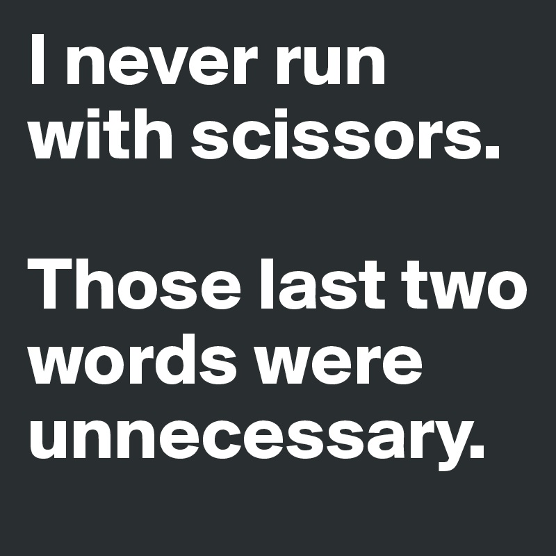 I never run with scissors Those last two words wer